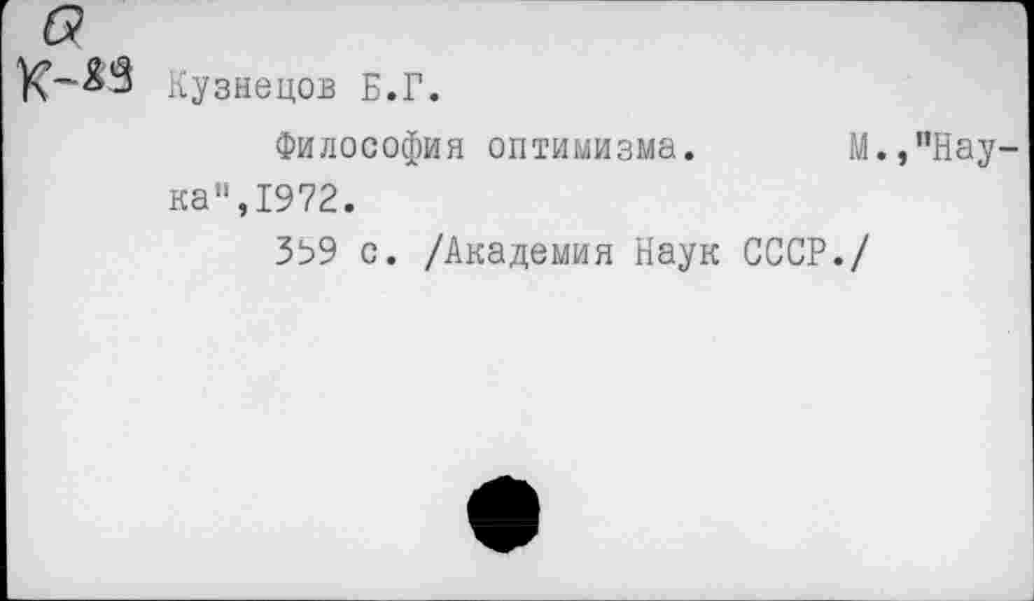 ﻿О (
Кузнецов Б.Г.
Философия оптимизма. М.,"Наука",1972.
Зз9 с. /Академия Наук СССР./